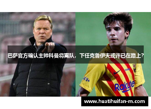 巴萨官方确认主帅科曼将离队，下任克鲁伊夫或许已在路上？