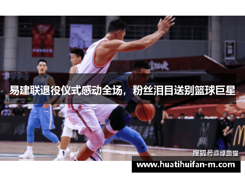 易建联退役仪式感动全场，粉丝泪目送别篮球巨星