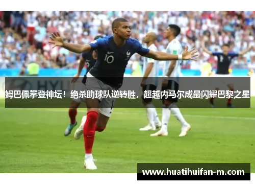 姆巴佩攀登神坛！绝杀助球队逆转胜，超越内马尔成最闪耀巴黎之星