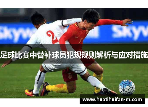 足球比赛中替补球员犯规规则解析与应对措施