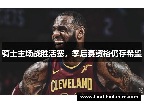 骑士主场战胜活塞，季后赛资格仍存希望