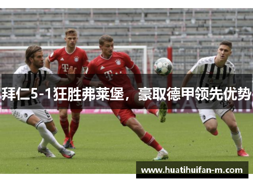 拜仁5-1狂胜弗莱堡，豪取德甲领先优势