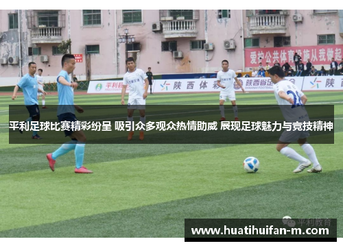 平利足球比赛精彩纷呈 吸引众多观众热情助威 展现足球魅力与竞技精神