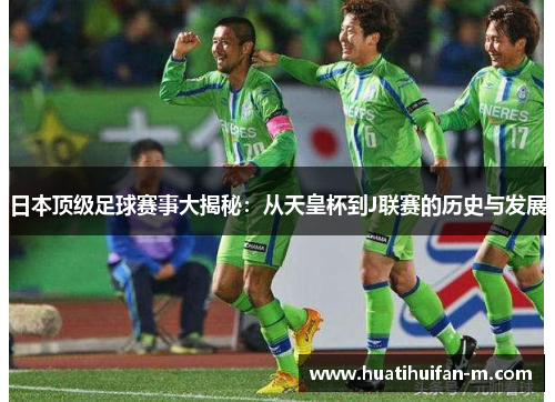 日本顶级足球赛事大揭秘：从天皇杯到J联赛的历史与发展
