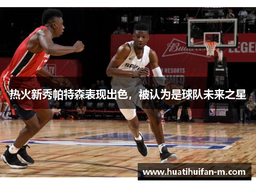热火新秀帕特森表现出色，被认为是球队未来之星