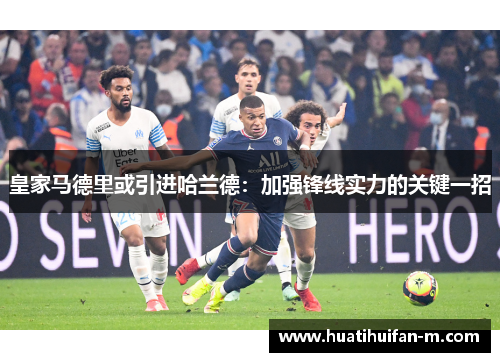皇家马德里或引进哈兰德：加强锋线实力的关键一招
