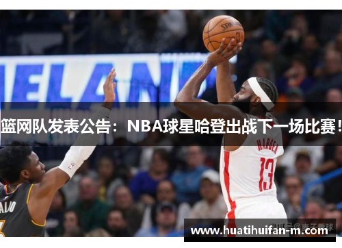 篮网队发表公告：NBA球星哈登出战下一场比赛！