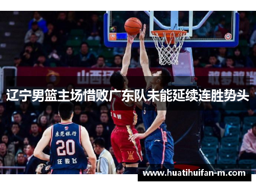 辽宁男篮主场惜败广东队未能延续连胜势头