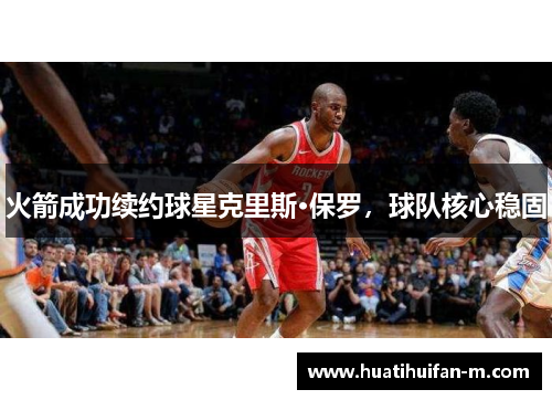 火箭成功续约球星克里斯·保罗，球队核心稳固