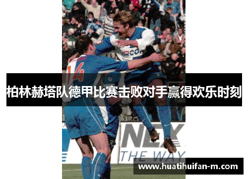 柏林赫塔队德甲比赛击败对手赢得欢乐时刻