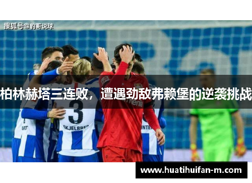 柏林赫塔三连败，遭遇劲敌弗赖堡的逆袭挑战