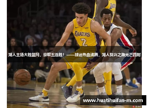 湖人主场大胜篮网，豪取五连胜！——球迷热血沸腾，湖人复兴之路光芒四射
