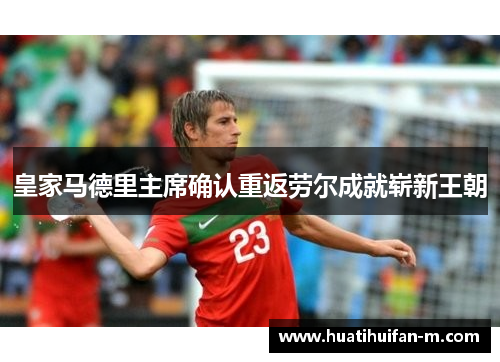皇家马德里主席确认重返劳尔成就崭新王朝