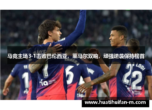 马竞主场3-1击败巴伦西亚，莱马尔双响，顽强逆袭保持榜首