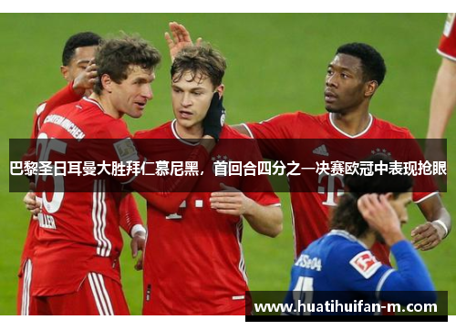 巴黎圣日耳曼大胜拜仁慕尼黑，首回合四分之一决赛欧冠中表现抢眼