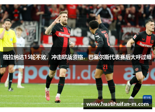 格拉纳达15轮不败，冲击欧战资格，巴塞尔斯代表赛后大呼过瘾