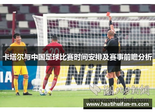卡塔尔与中国足球比赛时间安排及赛事前瞻分析