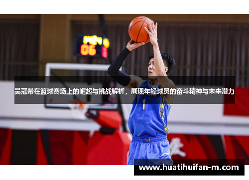 吴冠希在篮球赛场上的崛起与挑战解析，展现年轻球员的奋斗精神与未来潜力