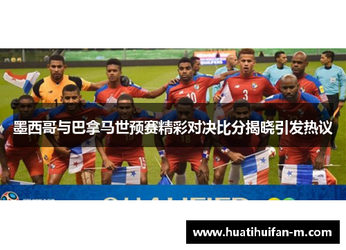 墨西哥与巴拿马世预赛精彩对决比分揭晓引发热议