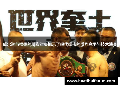 威尔逊与福德的精彩对决揭示了现代拳击的激烈竞争与技术演变