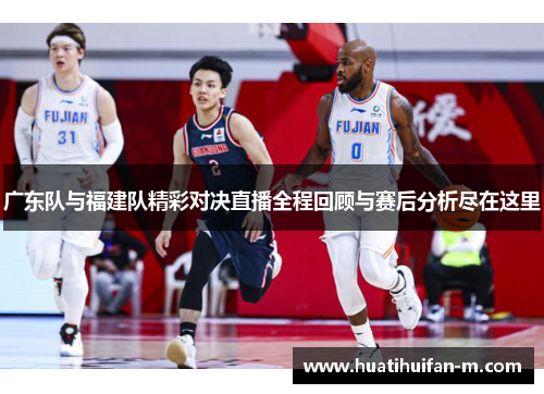 广东队与福建队精彩对决直播全程回顾与赛后分析尽在这里
