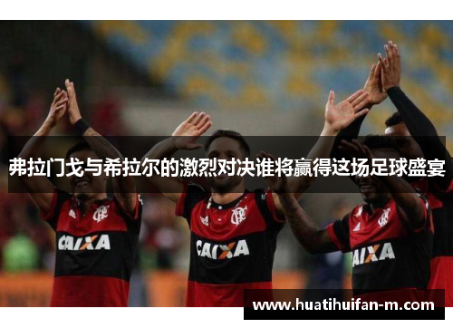 弗拉门戈与希拉尔的激烈对决谁将赢得这场足球盛宴