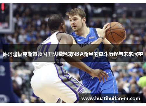 德阿隆福克斯带领国王队崛起成NBA新星的奋斗历程与未来展望