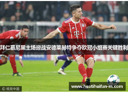 拜仁慕尼黑主场迎战安德莱赫特争夺欧冠小组赛关键胜利