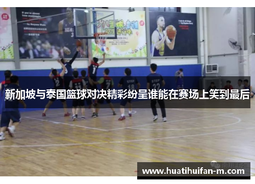 新加坡与泰国篮球对决精彩纷呈谁能在赛场上笑到最后