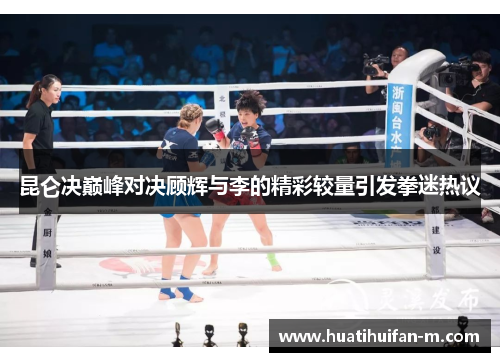 昆仑决巅峰对决顾辉与李的精彩较量引发拳迷热议