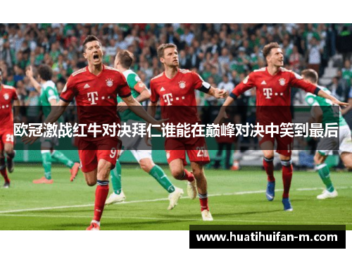 欧冠激战红牛对决拜仁谁能在巅峰对决中笑到最后
