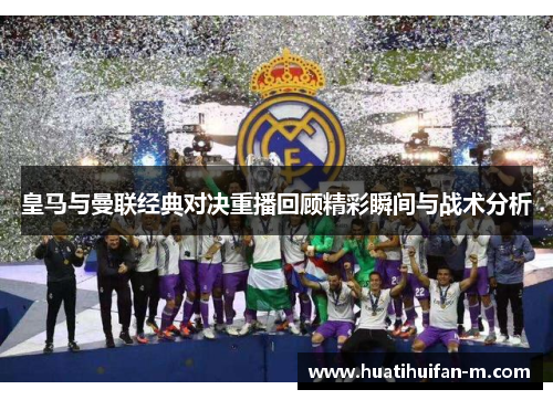 皇马与曼联经典对决重播回顾精彩瞬间与战术分析