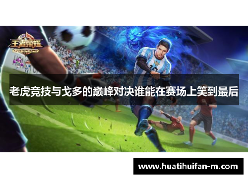 老虎竞技与戈多的巅峰对决谁能在赛场上笑到最后