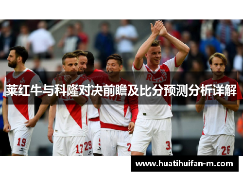 莱红牛与科隆对决前瞻及比分预测分析详解