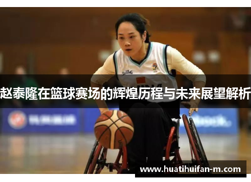 赵泰隆在篮球赛场的辉煌历程与未来展望解析